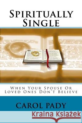 Spiritually Single: When Your Spouse or Loved Ones Don't Believe Carol A. Pady 9781539614050 Createspace Independent Publishing Platform - książka