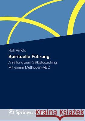 Spirituelle Führung: Anleitung Zum Selbstcoaching Mit Einem Methoden-ABC Arnold, Rolf 9783834939777 Gabler - książka