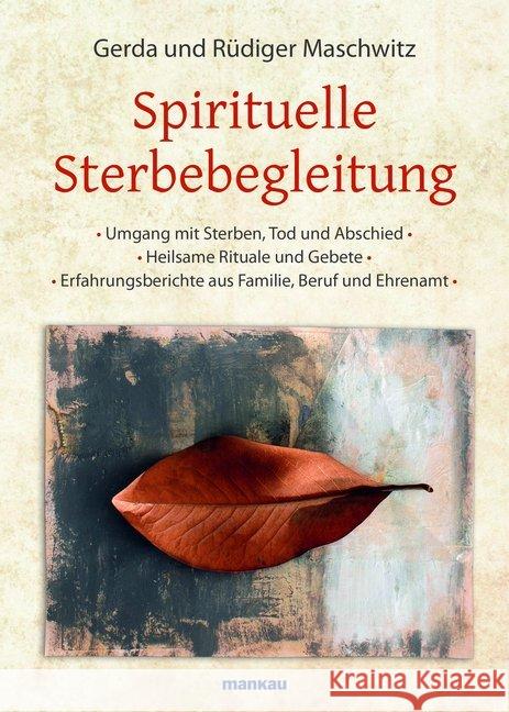 Spirituelle Sterbebegleitung : Umgang mit Sterben, Tod und Abschied - Heilsame Rituale und Gebete - Erfahrungsberichte aus Familie, Beruf und Ehrenamt Maschwitz, Rüdiger; Maschwitz, Gerda 9783863740924 Mankau - książka