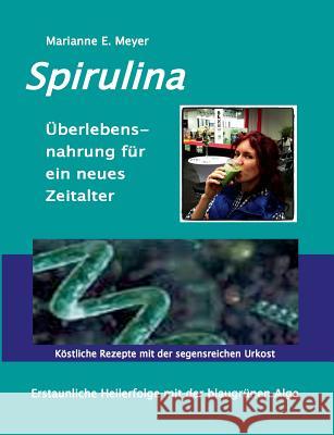 Spirulina Überlebensnahrung für ein neues Zeitalter: Erstaunliche Heilerfolge mit der blaugrünen Alge Köstliche Rezepte mit der segensreichen Urkost Meyer, Marianne E. 9783741240461 Books on Demand - książka