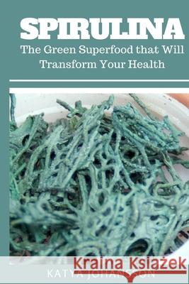 Spirulina: The Green Superfood that Will Transform Your Health + BONUS (Aquafaba) Katya Johansson 9781537546582 Createspace Independent Publishing Platform - książka