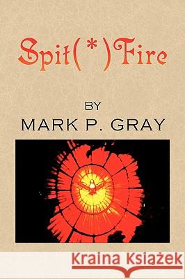 Spit(*)Fire Mark P. Gray 9781436375498 Xlibris Corporation - książka