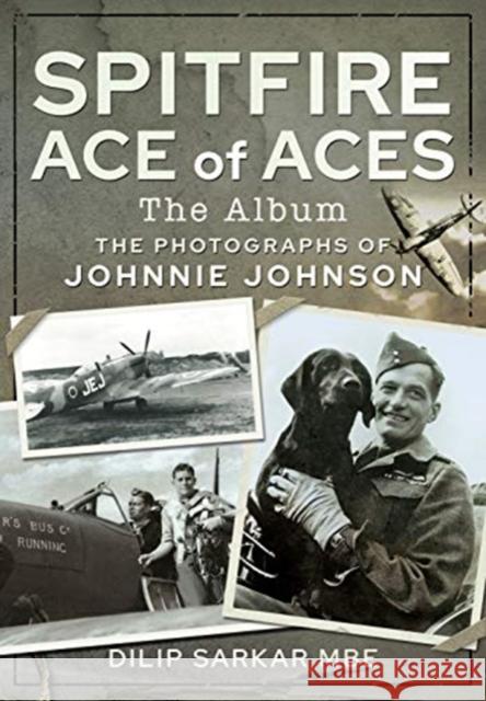 Spitfire Ace of Aces: The Album: The Photographs of Johnnie Johnson Dilip Mbe Dilip Sarka 9781526791665 Pen & Sword Books Ltd - książka