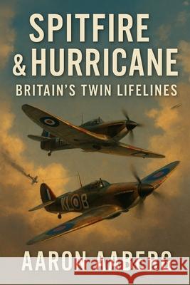 Spitfire and Hurricane: Britain's Twin Lifelines Aaron Aaberg 9781923570818 Independently Published - książka