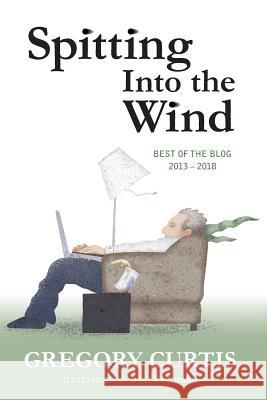 Spitting Into the Wind: Best of the Blog: 2013 - 2018 Gregory Curtis April Hartmann 9781727893021 Createspace Independent Publishing Platform - książka