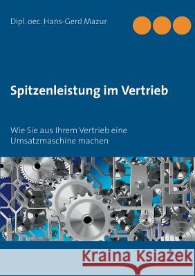 Spitzenleistung im Vertrieb: Wie Sie aus Ihrem Vertrieb eine Umsatzmaschine machen Mazur, Hans-Gerd 9783743124745 Books on Demand - książka