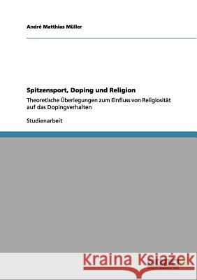 Spitzensport, Doping und Religion : Theoretische Überlegungen zum Einfluss von Religiosität auf das Dopingverhalten Andr Matthias M 9783640988341 Grin Verlag - książka