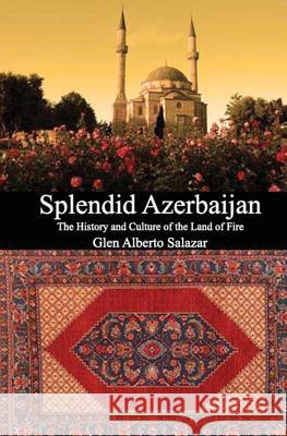 Splendid Azerbaijan: The History and Culture of the Land of Fire Glen Alberto Salazar 9781492393856 Createspace Independent Publishing Platform - książka