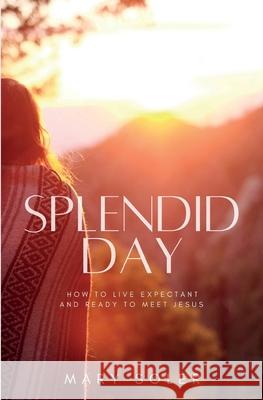 Splendid Day: How to Live Expectant and Ready to Meet Jesus Mary Soler 9781737690900 Mary Lynn Soler - książka