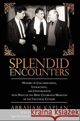 Splendid Encounters: Memoirs of Collaborations, Interactions, and Conversations with Many of the Most Celebrated Musicians of the Twentieth Kaplan, Abraham 9781440131998 iUniverse.com - książka