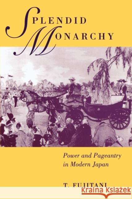 Splendid Monarchy: Power and Pageantry in Modern Japanvolume 6 Fujitani, Takashi 9780520213715 University of California Press - książka