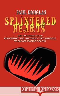 Splintered Hearts: The Childrens Story: Fragmented and Shattered They Struggle to Escape Violent Deaths Douglas, Paul 9781403304841 Authorhouse - książka