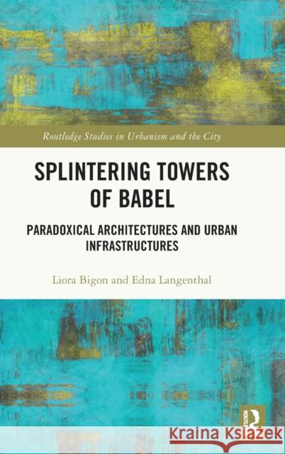 Splintering Towers of Babel: Paradoxical Architectures and Urban Infrastructures Liora Bigon Edna Langenthal 9781032527970 Routledge - książka
