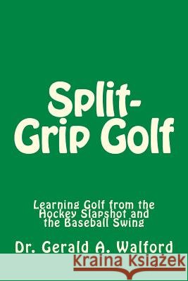 Split-Grip Golf: Learning Golf from the Hockey Slapshot and the Baseball Swing Dr Gerald a. Walford 9781985861831 Createspace Independent Publishing Platform - książka
