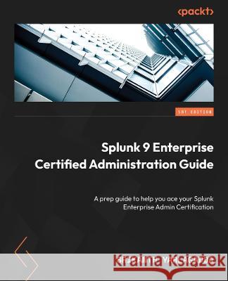 Splunk 9.x Enterprise Certified Admin Guide: Ace the Splunk Enterprise Certified Admin exam with the help of this comprehensive prep guide Srikanth Yarlagadda 9781803230238 Packt Publishing Limited - książka