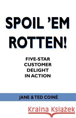 Spoil 'em Rotten!: Five-Star Customer Delight in Action Coine, Jane &. Ted 9780595424122 iUniverse - książka