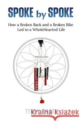 Spoke by Spoke: How a Broken Back and a Broken Back Led to a WholeHearted Life Terry M. Chase 9781737862307 Push on Press - książka