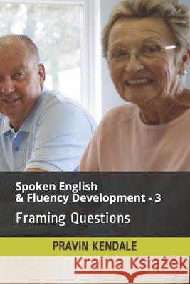 Spoken English & Fluency Development - 3: Framing Questions Pravin Kendale 9781549571213 Independently Published - książka