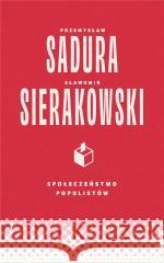 Społeczeństwo populistów Sławomir Sierakowski, Przemysław Sadura 9788367075886 Wydawnictwo Krytyki Politycznej - książka