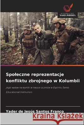 Spoleczne reprezentacje konfliktu zbrojnego w Kolumbii Yader de Jes?s Santo 9786209221729 Wydawnictwo Nasza Wiedza - książka