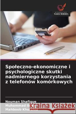 Spoleczno-ekonomiczne i psychologiczne skutki nadmiernego korzystania z telefonów komórkowych Shafique, Nouman, Ibrar, Muhammad, Khurshid, Mahboob 9786209081835 Wydawnictwo Nasza Wiedza - książka