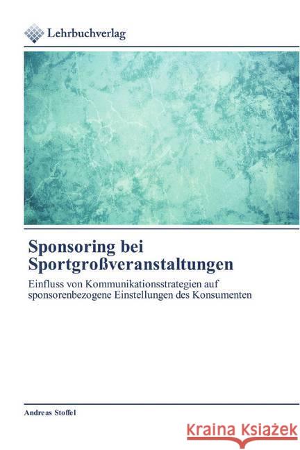 Sponsoring bei Sportgroßveranstaltungen : Einfluss von Kommunikationsstrategien auf sponsorenbezogene Einstellungen des Konsumenten Stoffel, Andreas 9786200444875 Lehrbuchverlag - książka