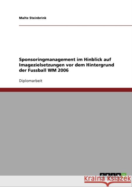 Sponsoringmanagement im Hinblick auf Imagezielsetzungen vor dem Hintergrund der Fussball WM 2006 Malte Steinbrink 9783638920056 Grin Verlag - książka