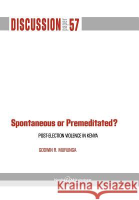 Spontaneous or Premiditated? Post-Election Violence in Kenya Godwin R. Murunga 9789171066947 Nordic Africa Institute - książka