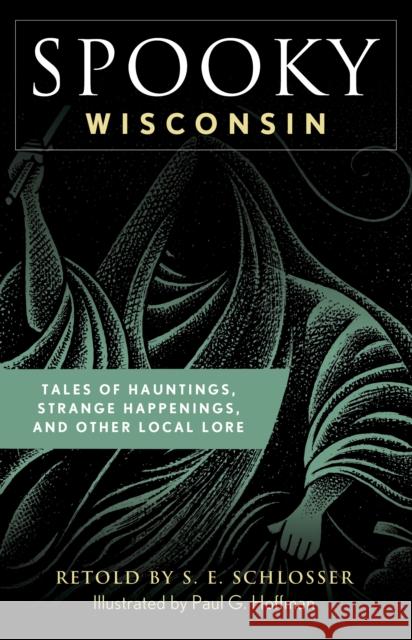 Spooky Wisconsin: Tales of Hauntings, Strange Happenings, and Other Local Lore S. E. Schlosser Paul Hoffman 9781493044917 Globe Pequot Press - książka