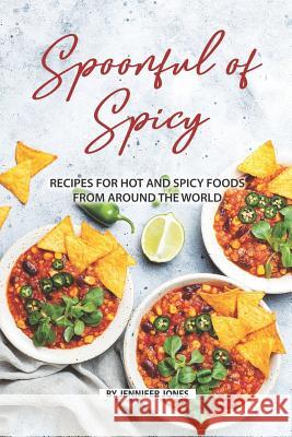 Spoonful of Spicy: Recipes for Hot and Spicy Foods from Around the World Jennifer Jones 9781082507427 Independently Published - książka