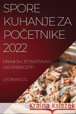 Spore Kuhanje Za PoČetnike 2022: Hranljivi, Jednostavni I Ukusni Recepti Leon Radic 9781837521944 Leon Radic - książka