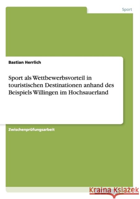 Sport als Wettbewerbsvorteil in touristischen Destinationen anhand des Beispiels Willingen im Hochsauerland Bastian Herrlich 9783640851539 Grin Verlag - książka