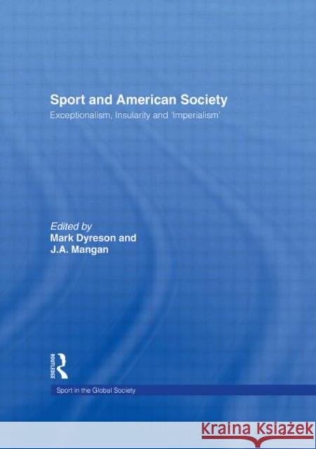 Sport and American Society : Exceptionalism, Insularity, 'Imperialism' Mark Dyreson J. A. Mangan Mark Dyreson 9780415399647 Taylor & Francis - książka