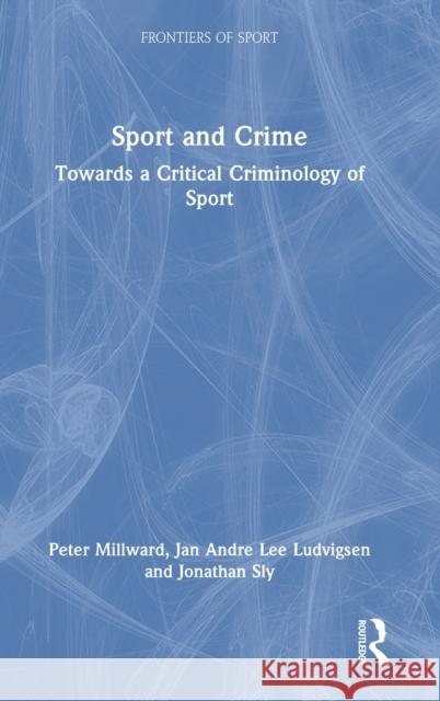 Sport and Crime: Towards a Critical Criminology of Sport Peter Millward Jan Andre Lee Ludvigsen Jonathan Sly 9781032233246 Routledge - książka