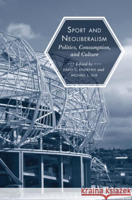 Sport and Neoliberalism: Politics, Consumption, and Culture Michael L. Silk David L. Andrews 9781439905036 Temple University Press - książka