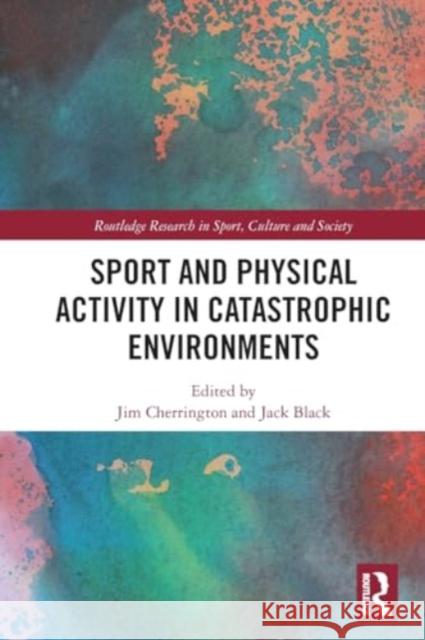 Sport and Physical Activity in Catastrophic Environments Jim Cherrington Jack Black 9781032125428 Routledge - książka