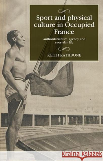 Sport and Physical Culture in Occupied France: Authoritarianism, Agency, and Everyday Life Rathbone, Keith 9781526153289 Manchester University Press - książka