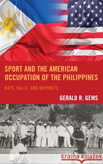 Sport and the American Occupation of the Philippines: Bats, Balls, and Bayonets Gerald R. Gems 9781498536653 Lexington Books - książka
