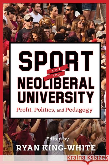 Sport and the Neoliberal University: Profit, Politics, and Pedagogy Ryan King-White Henry Giroux Susan Searls Giroux 9780813587707 Rutgers University Press - książka