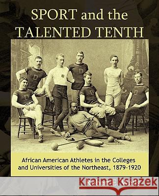 Sport and the Talented Tenth: African American Athletes at the Colleges and Universities of the Northeast, 1879-1920 Robert E. Wells 9781440175510 iUniverse - książka
