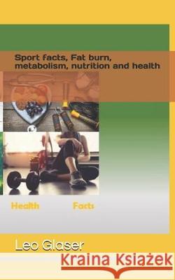 Sport facts, Fat burn, metabolism, nurtition and health: burn fat, get ready for fitness Leo Glaser 9781692974145 Independently Published - książka