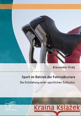 Sport im Betrieb der Fahrradkuriere: Die Entstehung einer sportlichen Subkultur Alexander Kralj 9783959345118 Diplomica Verlag Gmbh - książka