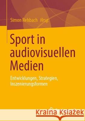 Sport in Audiovisuellen Medien: Entwicklungen, Strategien, Inszenierungsformen Simon Rehbach 9783658418960 Springer vs - książka