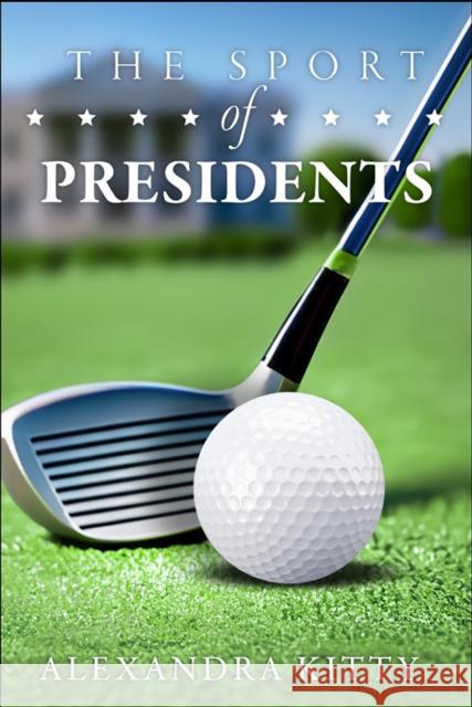 Sport of Presidents: The History of US Presidents and Golf Alexandra Kitty 9781592114252 Histria LLC - książka