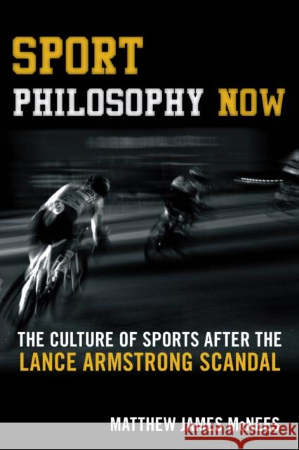 Sport Philosophy Now: The Culture of Sports After the Lance Armstrong Scandal Matthew James McNees 9781442260658 Rowman & Littlefield Publishers - książka