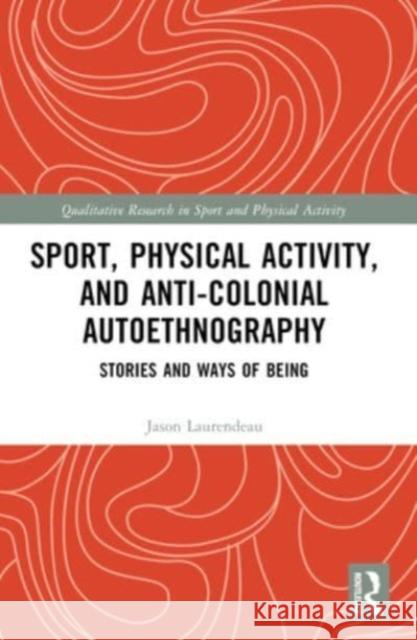 Sport, Physical Activity, and Anti-Colonial Autoethnography: Stories and Ways of Being Jason Laurendeau 9780367672492 Routledge - książka