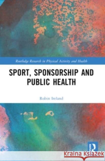 Sport, Sponsorship and Public Health Robin Ireland 9781032145198 Routledge - książka