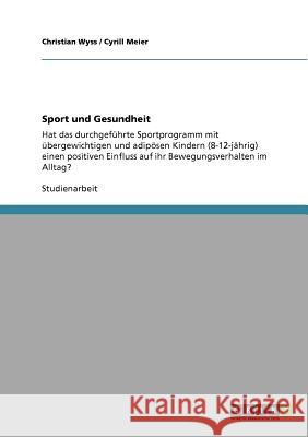 Sport und Gesundheit: Hat das durchgeführte Sportprogramm mit übergewichtigen und adipösen Kindern (8-12-jährig) einen positiven Einfluss au Wyss, Christian 9783640941391 Grin Verlag - książka