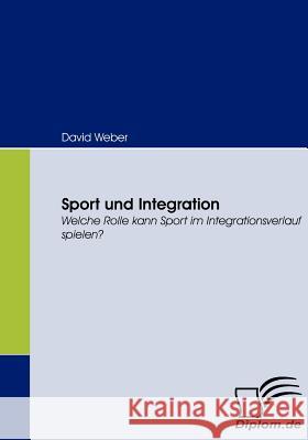 Sport und Integration: Welche Rolle kann Sport im Integrationsverlauf spielen? Weber, David 9783836661904 Diplomica - książka