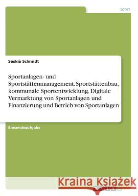 Sportanlagen- und Sportstättenmanagement. Sportstättenbau, kommunale Sportentwicklung, Digitale Vermarktung von Sportanlagen und Finanzierung und Betr Schmidt, Saskia 9783668806627 Grin Verlag - książka